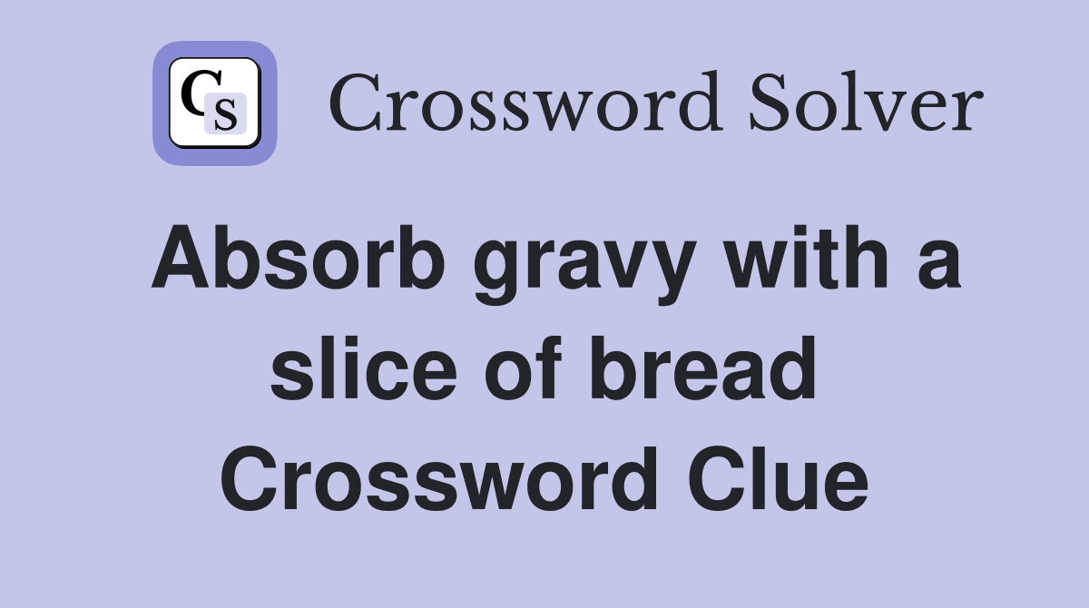 Absorb gravy with a slice of bread Crossword Clue Answers Crossword